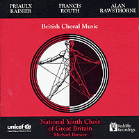 National Youth Choir of Great Britain : British Choral Music : 1 CD : Mike Brewer : Rainer, PriaulxRouth, FrancisRawsthorne, Alan : 011