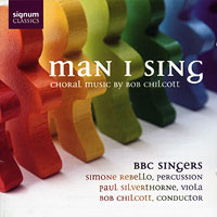 BBC Singers : Man I Sing -  Choral Music by Bob Chilcott : 1 CD : Bob Chilcott : Bob Chilcott : 100